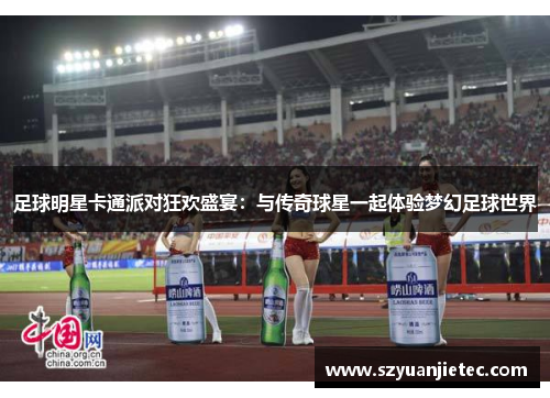 足球明星卡通派对狂欢盛宴：与传奇球星一起体验梦幻足球世界