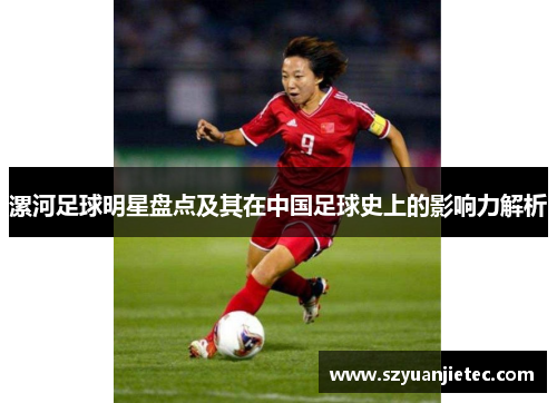 漯河足球明星盘点及其在中国足球史上的影响力解析