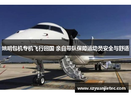 姚明包机专机飞行回国 亲自带队保障运动员安全与舒适