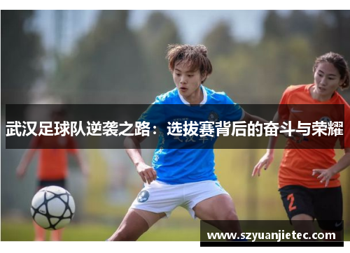 武汉足球队逆袭之路：选拔赛背后的奋斗与荣耀
