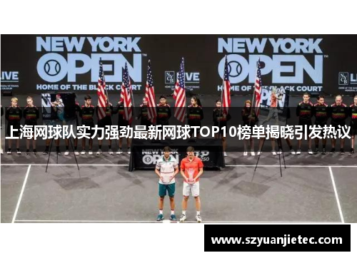 上海网球队实力强劲最新网球TOP10榜单揭晓引发热议