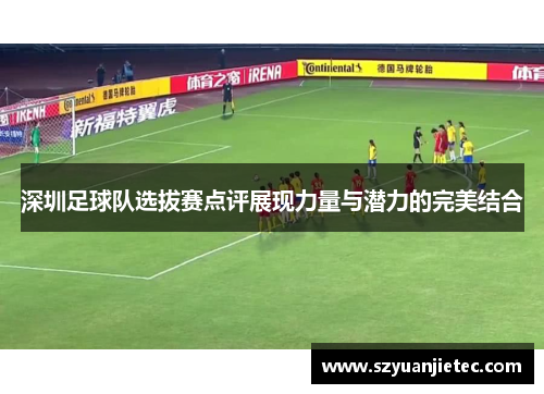 深圳足球队选拔赛点评展现力量与潜力的完美结合
