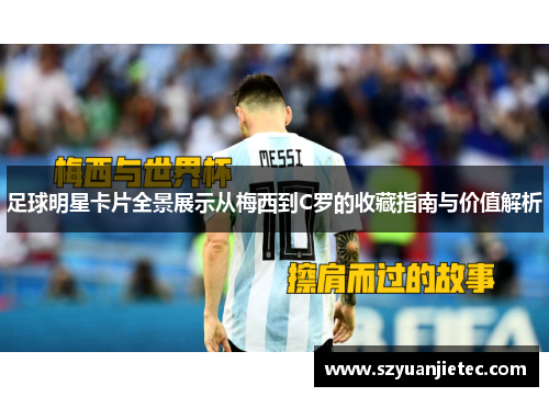 足球明星卡片全景展示从梅西到C罗的收藏指南与价值解析