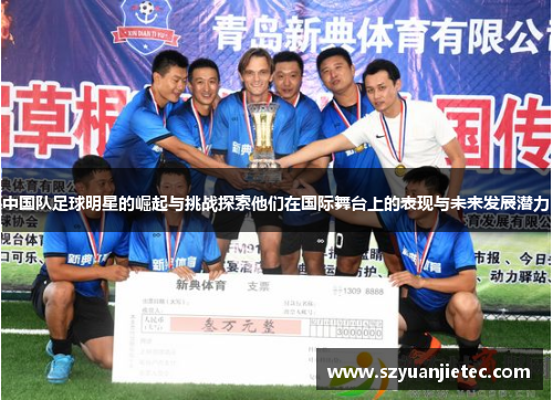 中国队足球明星的崛起与挑战探索他们在国际舞台上的表现与未来发展潜力