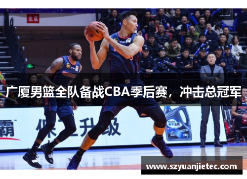 广厦男篮全队备战CBA季后赛，冲击总冠军