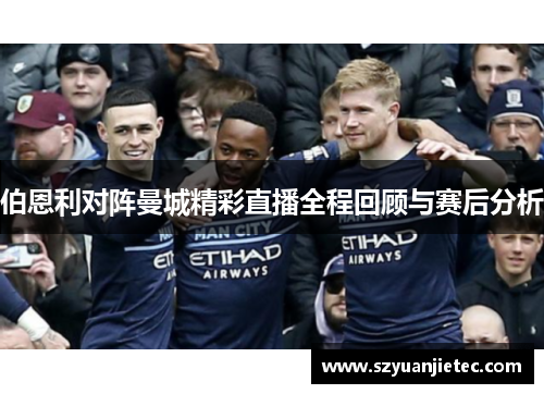 伯恩利对阵曼城精彩直播全程回顾与赛后分析
