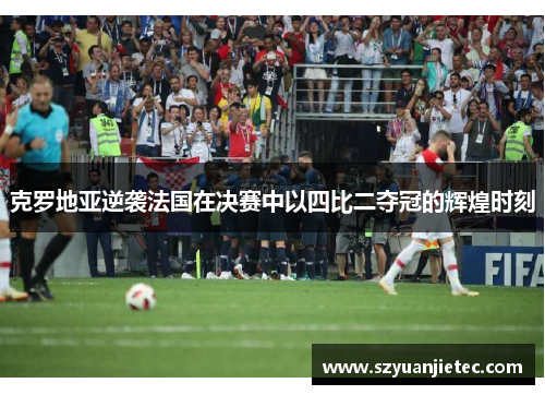 克罗地亚逆袭法国在决赛中以四比二夺冠的辉煌时刻