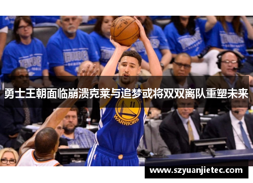 勇士王朝面临崩溃克莱与追梦或将双双离队重塑未来