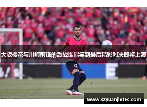 大阪樱花与川崎前锋的激战谁能笑到最后精彩对决即将上演