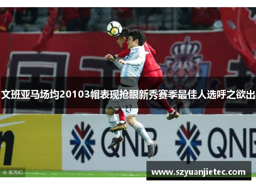 文班亚马场均20103帽表现抢眼新秀赛季最佳人选呼之欲出