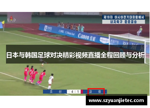 日本与韩国足球对决精彩视频直播全程回顾与分析