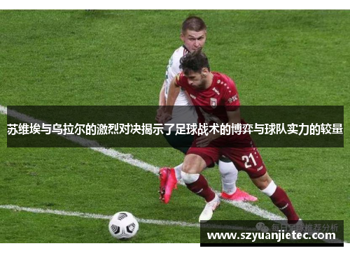 苏维埃与乌拉尔的激烈对决揭示了足球战术的博弈与球队实力的较量
