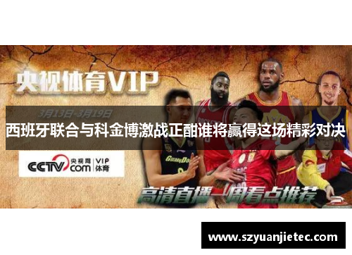 西班牙联合与科金博激战正酣谁将赢得这场精彩对决